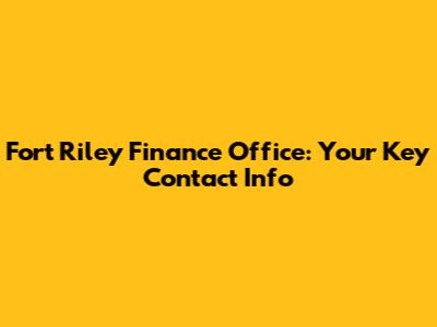 Fort Riley Finance Office: Your Key Contact Info