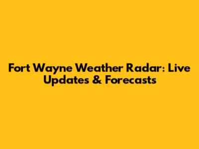 Fort Wayne Weather Radar: Live Updates & Forecasts