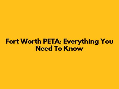 Fort Worth PETA: Everything You Need To Know
