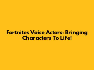Fortnite's Voice Actors: Bringing Characters To Life!