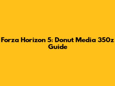 Forza Horizon 5: Donut Media 350z Guide