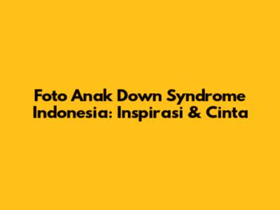 Foto Anak Down Syndrome Indonesia: Inspirasi & Cinta