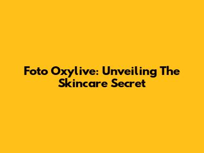 Foto Oxylive: Unveiling The Skincare Secret