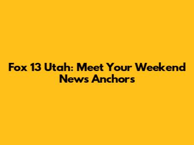 Fox 13 Utah: Meet Your Weekend News Anchors