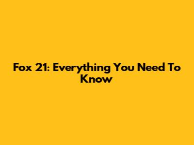 Fox 21: Everything You Need To Know