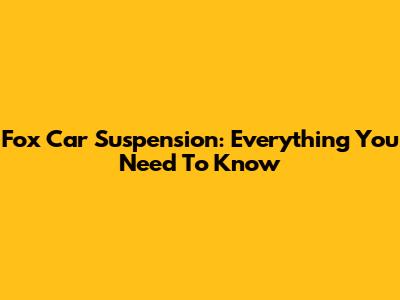 Fox Car Suspension: Everything You Need To Know