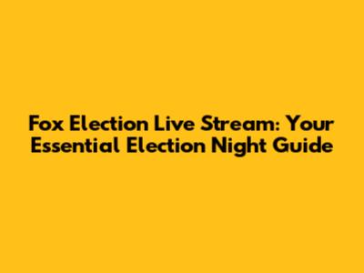 Fox Election Live Stream: Your Essential Election Night Guide