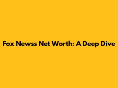 Fox News's Net Worth: A Deep Dive
