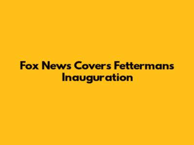 Fox News Covers Fetterman's Inauguration