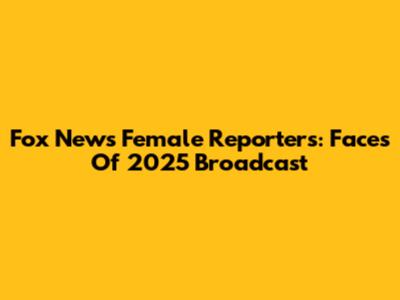 Fox News Female Reporters: Faces Of 2025 Broadcast