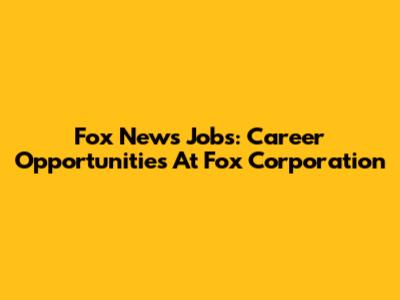 Fox News Jobs: Career Opportunities At Fox Corporation
