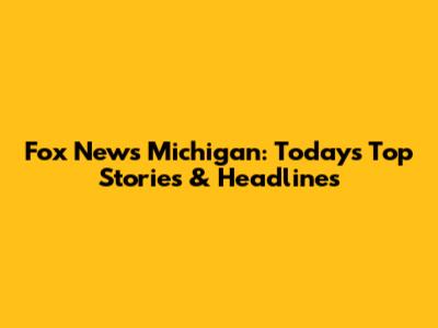 Fox News Michigan: Today's Top Stories & Headlines