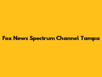 Fox News Spectrum Channel Tampa