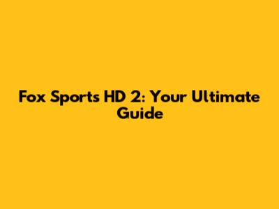 Fox Sports HD 2: Your Ultimate Guide