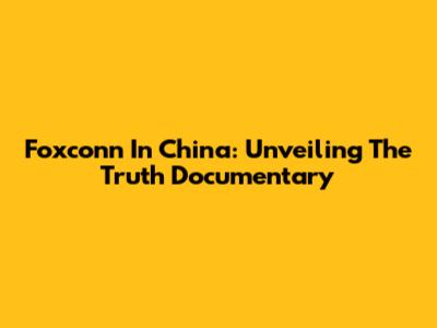 Foxconn In China: Unveiling The Truth Documentary