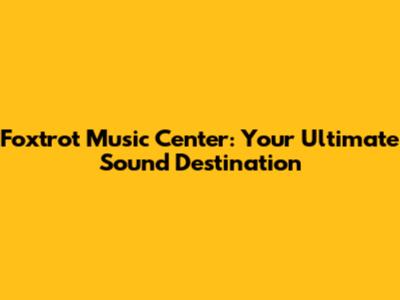 Foxtrot Music Center: Your Ultimate Sound Destination