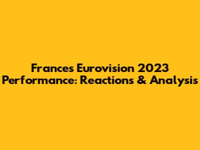 France's Eurovision 2023 Performance: Reactions & Analysis