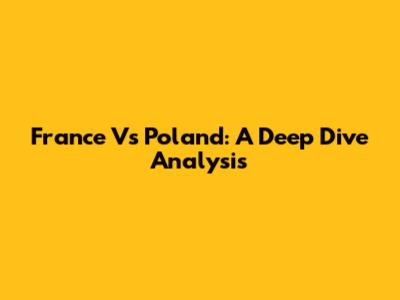 France Vs Poland: A Deep Dive Analysis