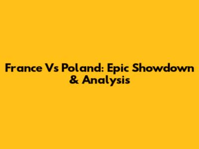 France Vs Poland: Epic Showdown & Analysis