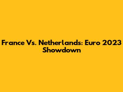 France Vs. Netherlands: Euro 2023 Showdown