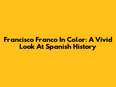 Francisco Franco In Color: A Vivid Look At Spanish History
