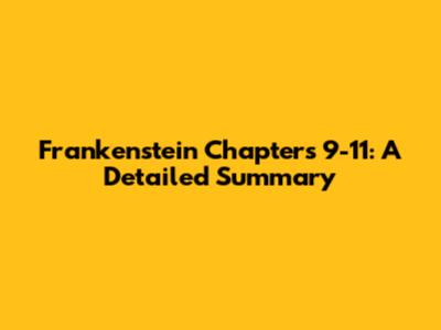 Frankenstein Chapters 9-11: A Detailed Summary