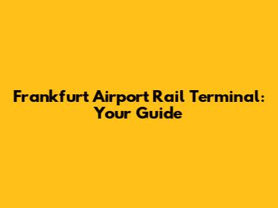 Frankfurt Airport Rail Terminal: Your Guide
