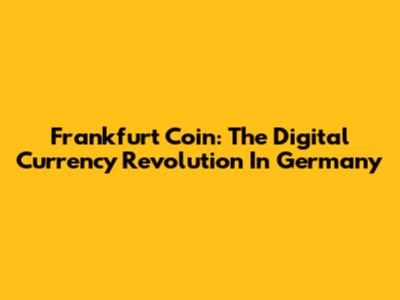 Frankfurt Coin: The Digital Currency Revolution In Germany