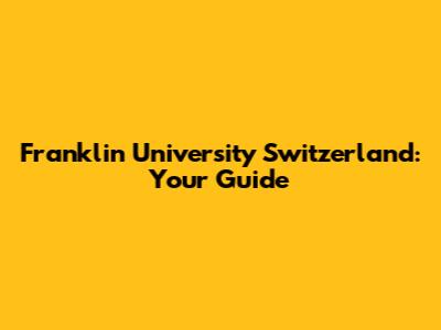 Franklin University Switzerland: Your Guide