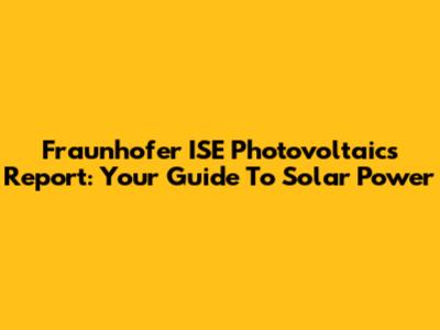 Fraunhofer ISE Photovoltaics Report: Your Guide To Solar Power