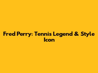 Fred Perry: Tennis Legend & Style Icon