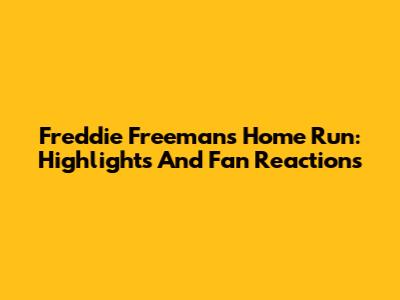 Freddie Freeman's Home Run: Highlights And Fan Reactions