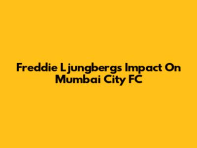 Freddie Ljungberg's Impact On Mumbai City FC