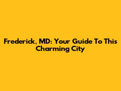 Frederick, MD: Your Guide To This Charming City