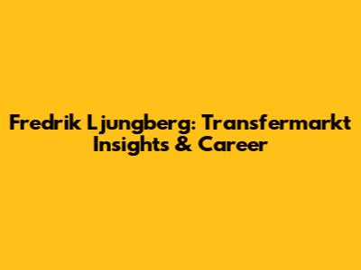 Fredrik Ljungberg: Transfermarkt Insights & Career