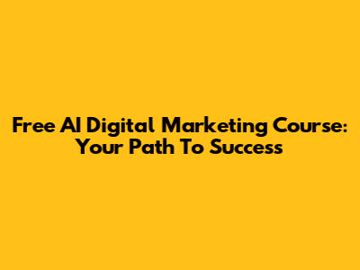 Free AI Digital Marketing Course: Your Path To Success