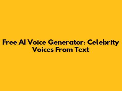 Free AI Voice Generator: Celebrity Voices From Text