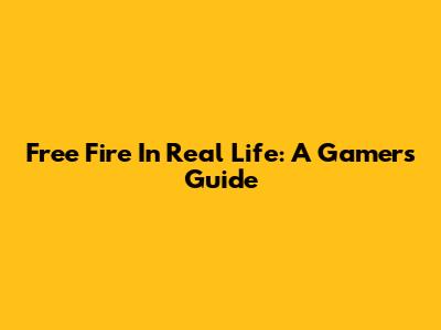 Free Fire In Real Life: A Gamer's Guide