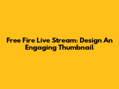 Free Fire Live Stream: Design An Engaging Thumbnail