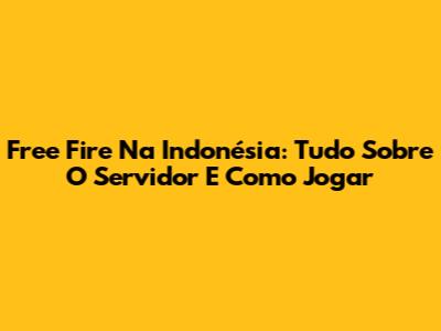 Free Fire Na Indonésia: Tudo Sobre O Servidor E Como Jogar