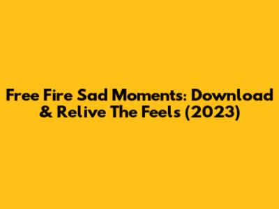 Free Fire Sad Moments: Download & Relive The Feels (2023)