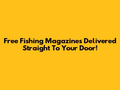 Free Fishing Magazines Delivered Straight To Your Door!