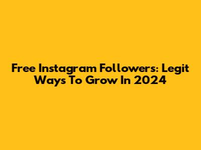 Free Instagram Followers: Legit Ways To Grow In 2024