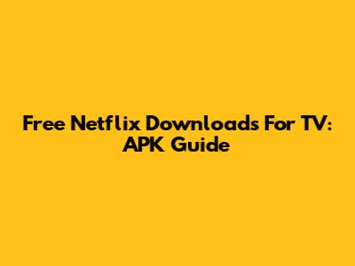 Free Netflix Downloads For TV: APK Guide