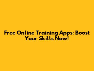 Free Online Training Apps: Boost Your Skills Now!