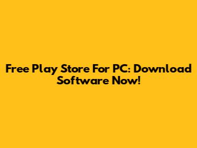 Free Play Store For PC: Download Software Now!