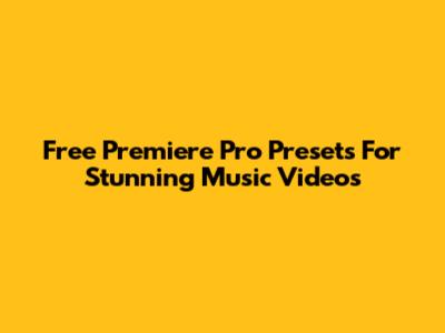 Free Premiere Pro Presets For Stunning Music Videos
