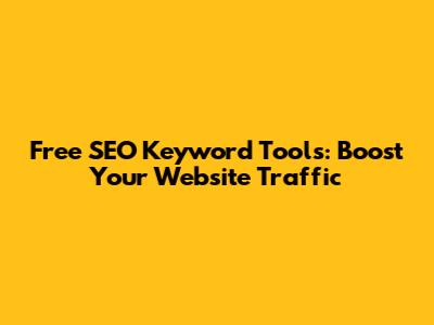 Free SEO Keyword Tools: Boost Your Website Traffic