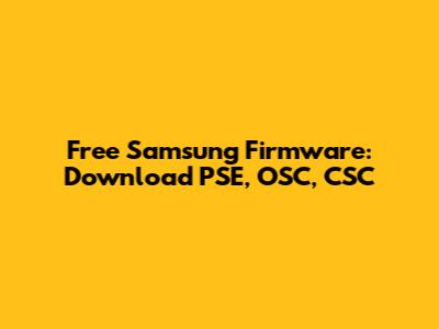 Free Samsung Firmware: Download PSE, OSC, CSC