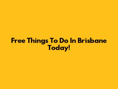 Free Things To Do In Brisbane Today!